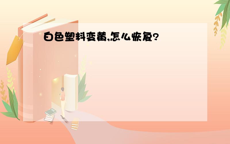 白色塑料变黄,怎么恢复?