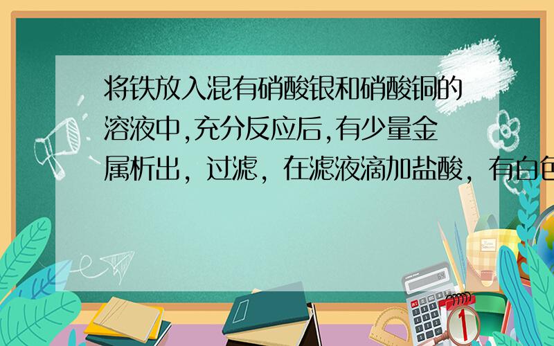 将铁放入混有硝酸银和硝酸铜的溶液中,充分反应后,有少量金属析出，过滤，在滤液滴加盐酸，有白色固体沉淀问析出的金属是什么物质