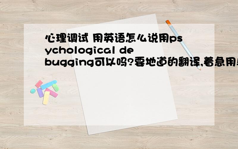 心理调试 用英语怎么说用psychological debugging可以吗?要地道的翻译,着急用!