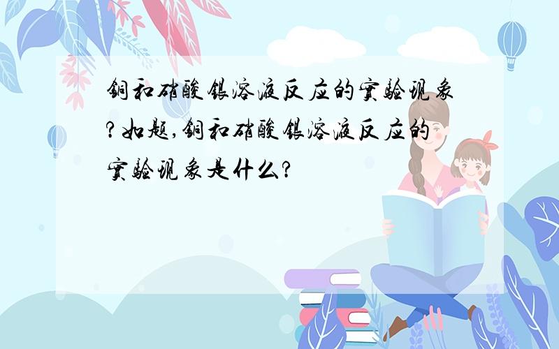 铜和硝酸银溶液反应的实验现象?如题,铜和硝酸银溶液反应的实验现象是什么?