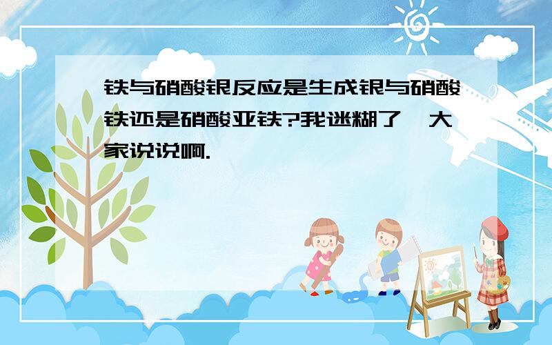 铁与硝酸银反应是生成银与硝酸铁还是硝酸亚铁?我迷糊了,大家说说啊.