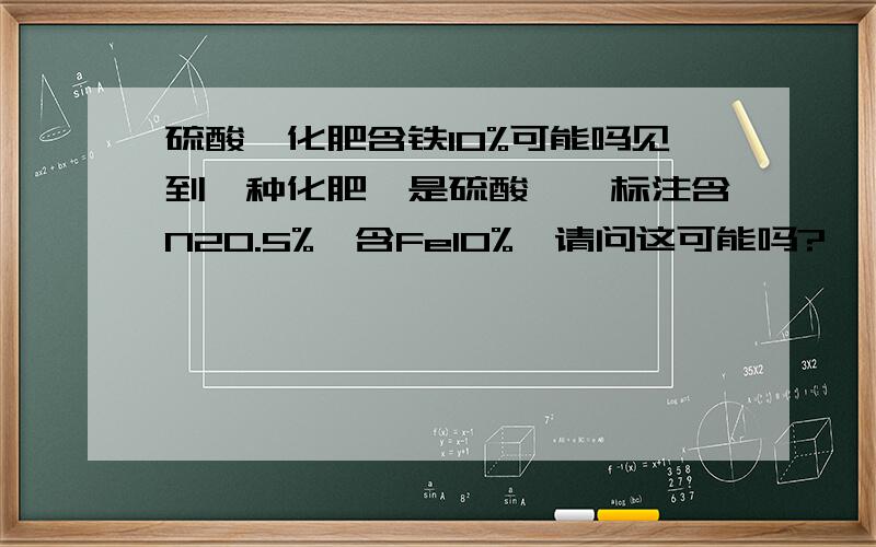 硫酸铵化肥含铁10%可能吗见到一种化肥,是硫酸铵,标注含N20.5%,含Fe10%,请问这可能吗?