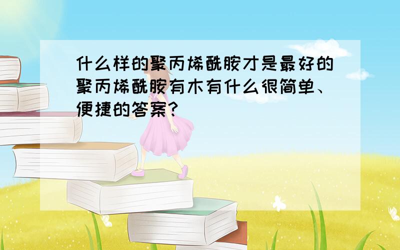 什么样的聚丙烯酰胺才是最好的聚丙烯酰胺有木有什么很简单、便捷的答案?