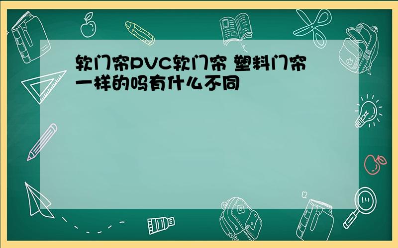 软门帘PVC软门帘 塑料门帘一样的吗有什么不同