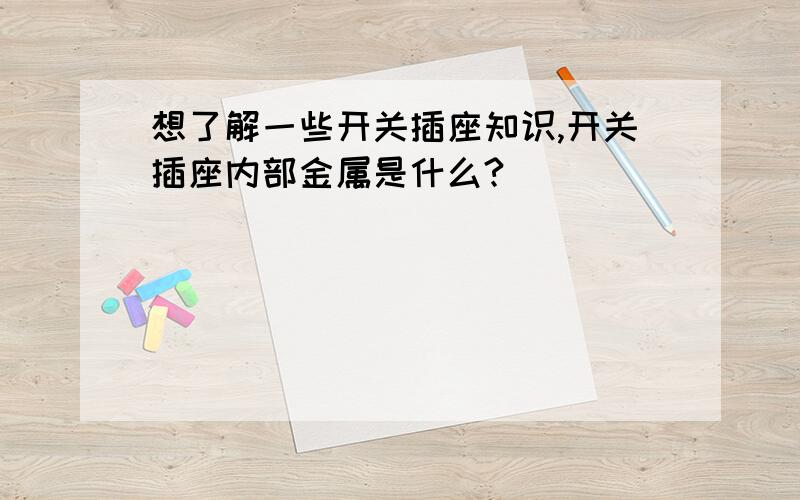 想了解一些开关插座知识,开关插座内部金属是什么?