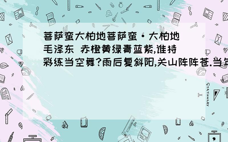 菩萨蛮大柏地菩萨蛮·大柏地 毛泽东 赤橙黄绿青蓝紫,谁持彩练当空舞?雨后复斜阳,关山阵阵苍.当年鏖战急,弹洞前村壁.装点此关山,今朝更好看.1.读这首词最后两句,语调应（ ）,充满（ ）感