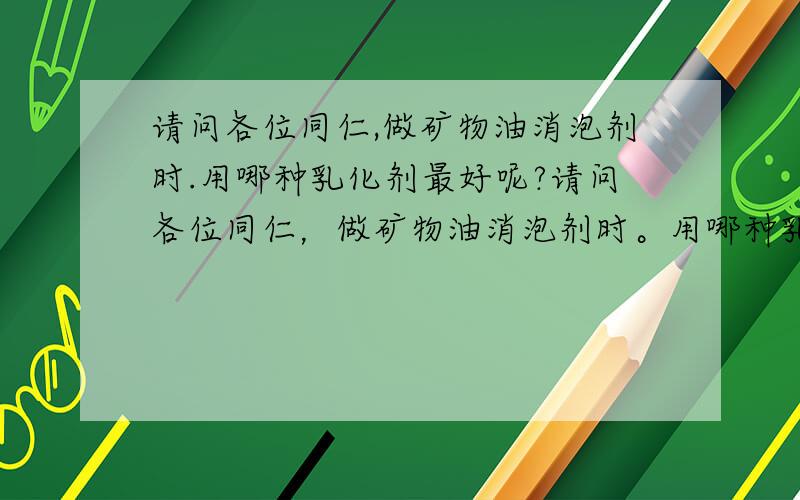 请问各位同仁,做矿物油消泡剂时.用哪种乳化剂最好呢?请问各位同仁，做矿物油消泡剂时。用哪种乳化剂来乳化矿物油最好呢？