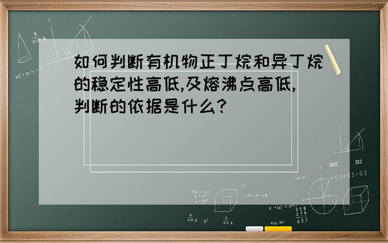 如何判断有机物正丁烷和异丁烷的稳定性高低,及熔沸点高低,判断的依据是什么?