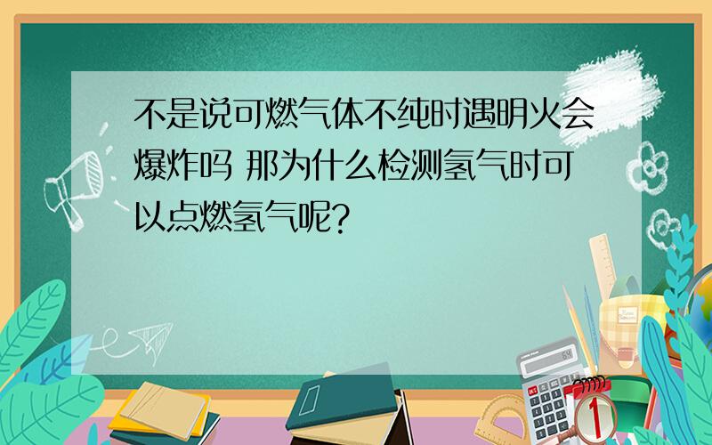 不是说可燃气体不纯时遇明火会爆炸吗 那为什么检测氢气时可以点燃氢气呢?