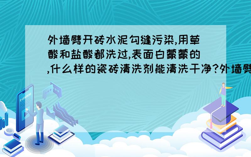 外墙劈开砖水泥勾缝污染,用草酸和盐酸都洗过,表面白蒙蒙的,什么样的瓷砖清洗剂能清洗干净?外墙劈开砖用水泥勾缝被污染了,用草酸和盐酸都洗过,表面白蒙蒙的,什么样的瓷砖清洗剂能清洗