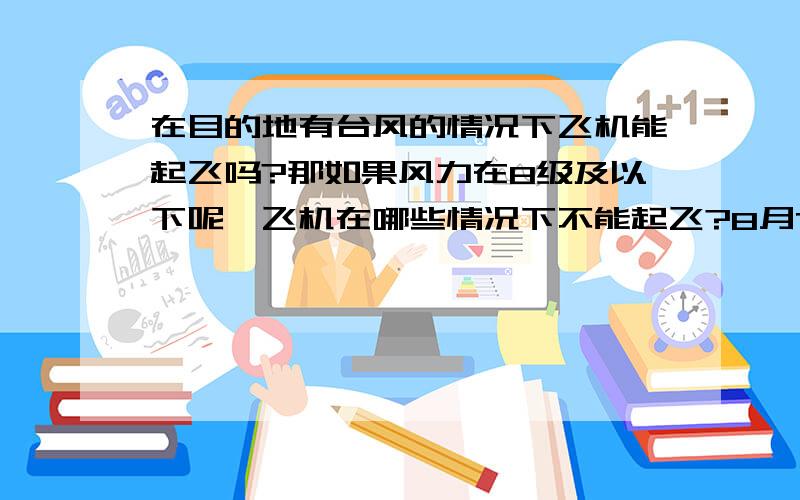 在目的地有台风的情况下飞机能起飞吗?那如果风力在8级及以下呢,飞机在哪些情况下不能起飞?8月7日梅花对杭州的影响大吗,8月7日早上10：40在萧山机场飞机能降落吗?