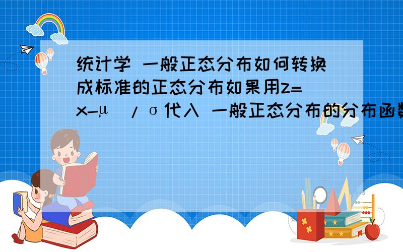 统计学 一般正态分布如何转换成标准的正态分布如果用z=(x-µ)/σ代入 一般正态分布的分布函数里,那么1/（2∏б）中的分母б如何去掉.一直想不通,