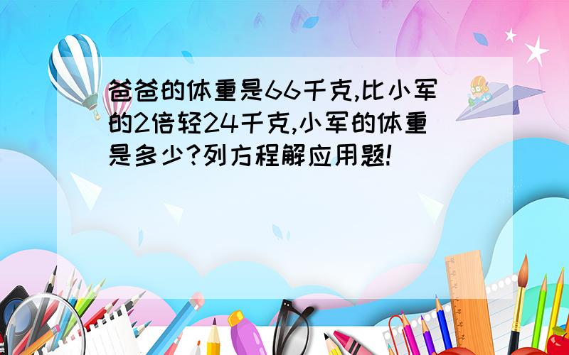 爸爸的体重是66千克,比小军的2倍轻24千克,小军的体重是多少?列方程解应用题!