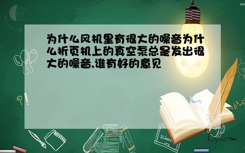 为什么风机里有很大的噪音为什么折页机上的真空泵总是发出很大的噪音,谁有好的意见