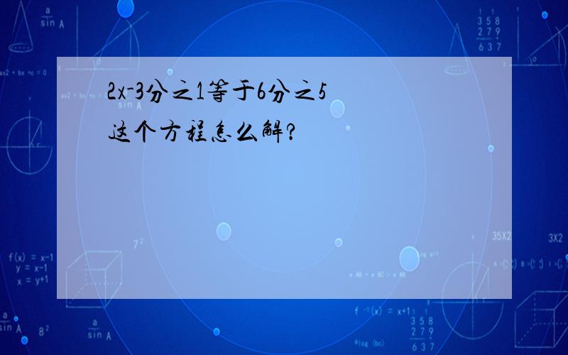 2x-3分之1等于6分之5 这个方程怎么解?