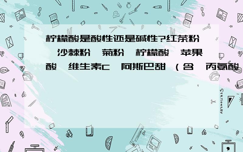 柠檬酸是酸性还是碱性?红茶粉、沙棘粉、菊粉、柠檬酸、苹果酸、维生素C、阿斯巴甜 （含苯丙氨酸）、柠檬香精