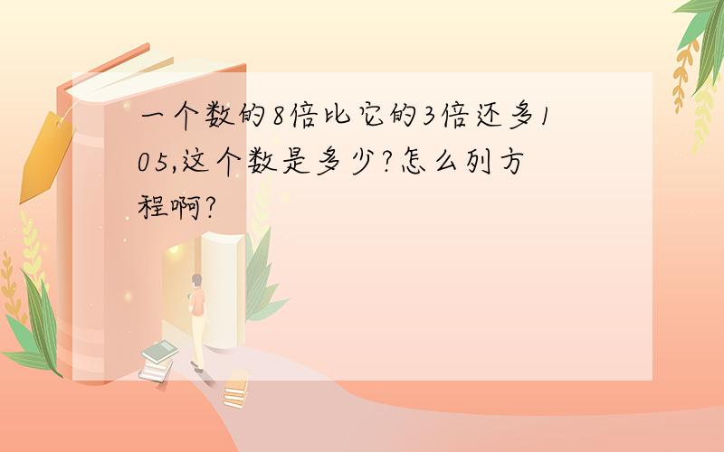 一个数的8倍比它的3倍还多105,这个数是多少?怎么列方程啊?