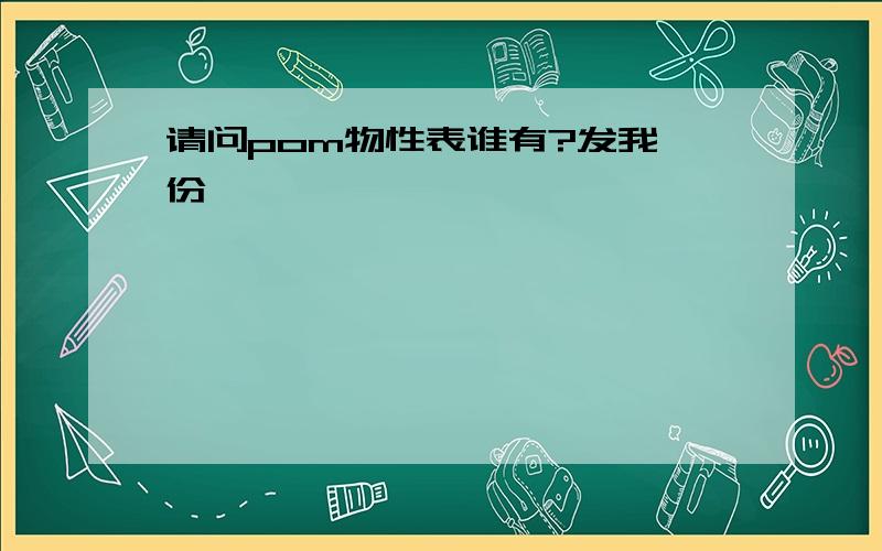 请问pom物性表谁有?发我一份,