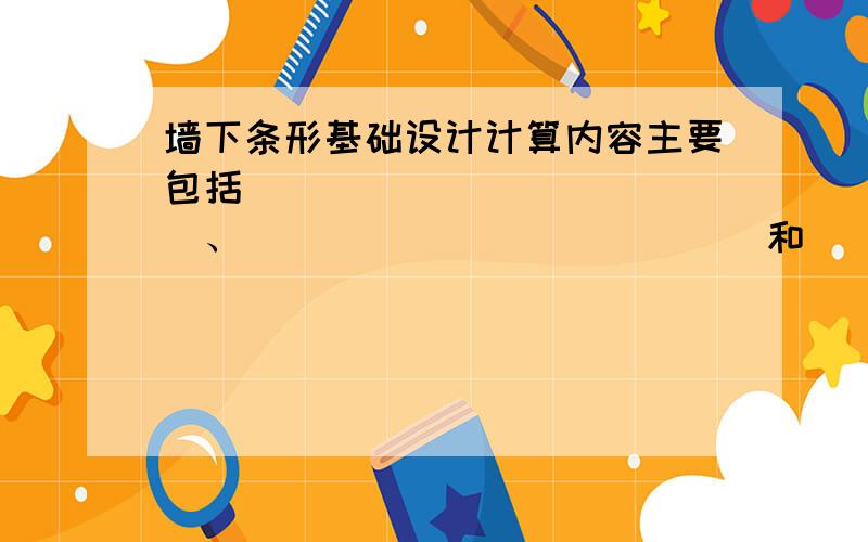 墙下条形基础设计计算内容主要包括_____________、_____________和_____________.