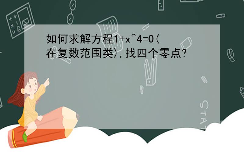 如何求解方程1+x^4=0(在复数范围类),找四个零点?