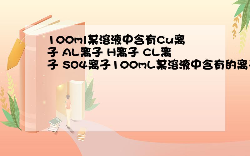 100ml某溶液中含有Cu离子 AL离子 H离子 CL离子 SO4离子100mL某溶液中含有的离子如下表：离子\x05Cu2+\x05Al3+\x05H+\x05Cl-\x05SO42-mol/L\x051\x051\x052\x055\x05a用石墨作电极电解该溶液,并收集两电极所产生的