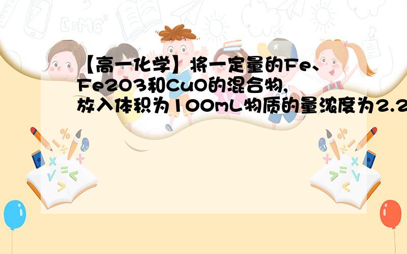 【高一化学】将一定量的Fe、Fe2O3和CuO的混合物,放入体积为100mL物质的量浓度为2.2mol/L的H2SO4溶液中将一定量的Fe、Fe2O3和CuO的混合物,放入体积为100mL物质的量浓度为2.2mol/L的H2SO4溶液中,充分反