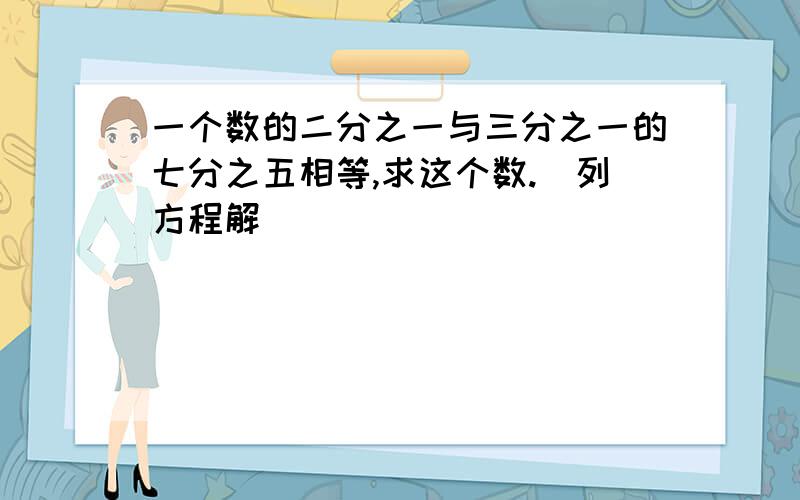 一个数的二分之一与三分之一的七分之五相等,求这个数.（列方程解）