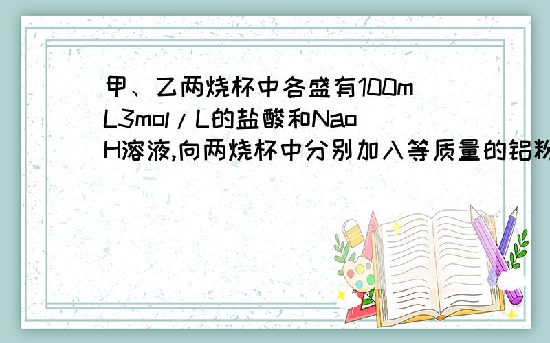 甲、乙两烧杯中各盛有100mL3mol/L的盐酸和NaoH溶液,向两烧杯中分别加入等质量的铝粉,反应结束后,测得生成的气体体积比为甲：乙=1：2,则加入铝粉的质量为多少克?5.4g咋作的?