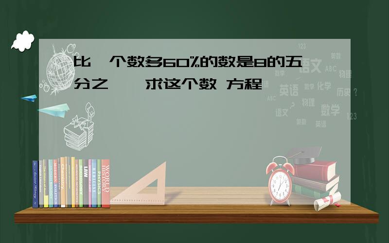 比一个数多60%的数是8的五分之一,求这个数 方程