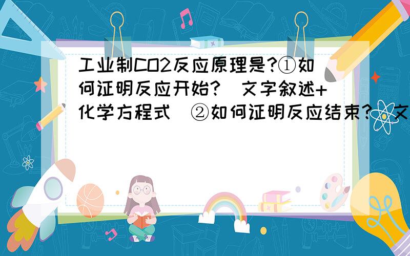 工业制CO2反应原理是?①如何证明反应开始?（文字叙述+化学方程式）②如何证明反应结束?（文字叙述+化学方程式）