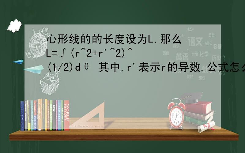 心形线的的长度设为L,那么 L=∫(r^2+r'^2)^(1/2)dθ 其中,r'表示r的导数.公式怎么得来的r=a(1+cosθ)(a>0)