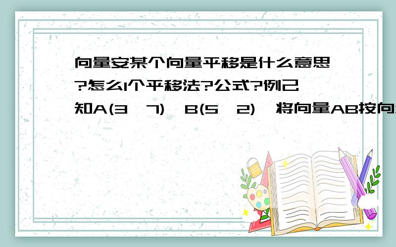 向量安某个向量平移是什么意思?怎么l个平移法?公式?例己知A(3,7),B(5,2),将向量AB按向量a=(1,2)平移后所得向量的坐标是?什么叫按某个向量平移啊?怎么个移法?根据哪一点哪条路径移?帮我描述一