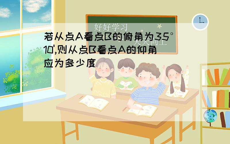 若从点A看点B的俯角为35°10',则从点B看点A的仰角应为多少度