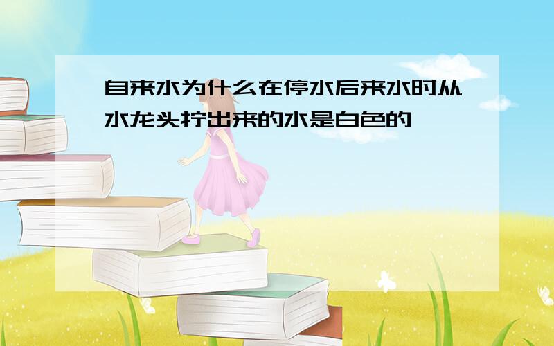 自来水为什么在停水后来水时从水龙头拧出来的水是白色的