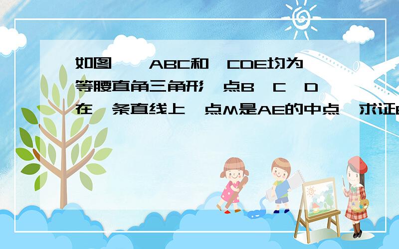 如图,△ABC和△CDE均为等腰直角三角形,点B,C,D在一条直线上,点M是AE的中点,求证BM⊥DM