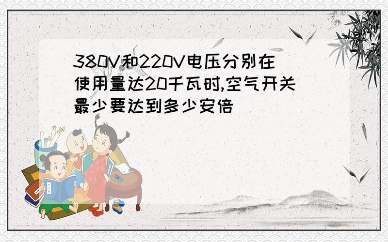 380V和220V电压分别在使用量达20千瓦时,空气开关最少要达到多少安倍