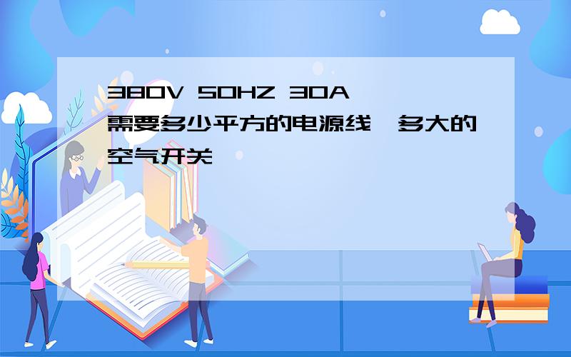 380V 50HZ 30A 需要多少平方的电源线,多大的空气开关