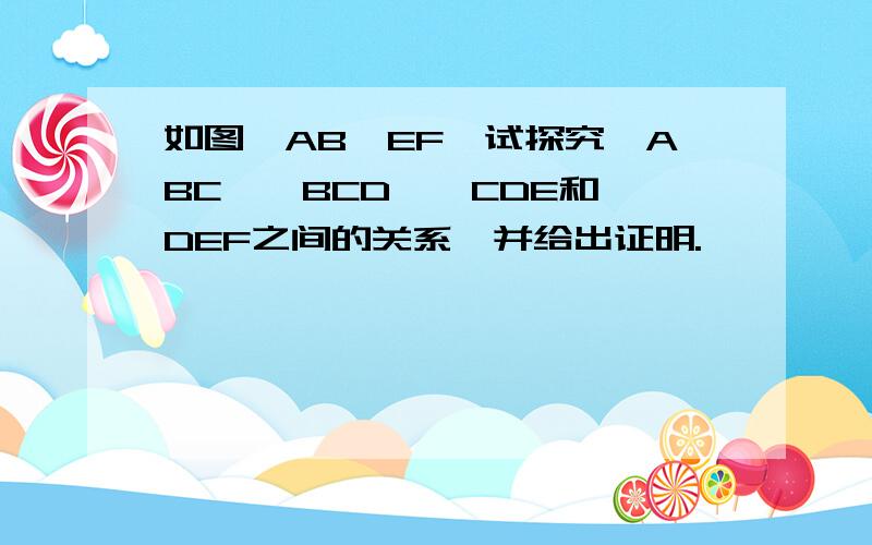 如图,AB∥EF,试探究∠ABC,∠BCD,∠CDE和∠DEF之间的关系,并给出证明.