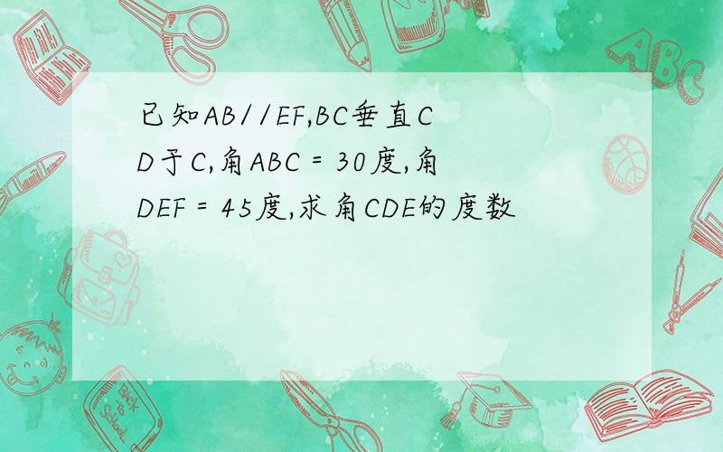 已知AB//EF,BC垂直CD于C,角ABC＝30度,角DEF＝45度,求角CDE的度数