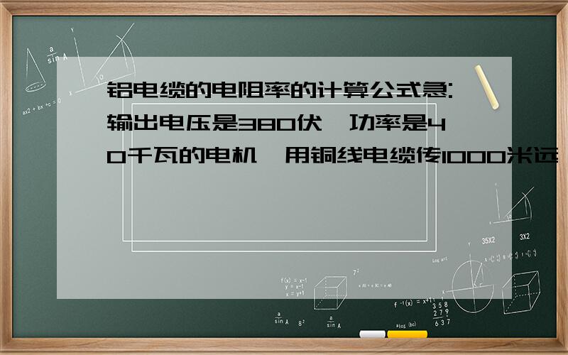 铝电缆的电阻率的计算公式急:输出电压是380伏,功率是40千瓦的电机,用铜线电缆传1000米远,应该用面积多大的铝线?我家买了3根铝电缆 每根16平方够吗?