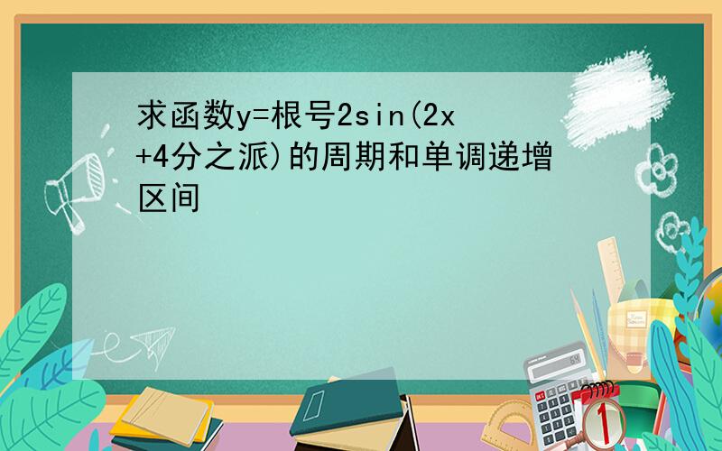 求函数y=根号2sin(2x+4分之派)的周期和单调递增区间