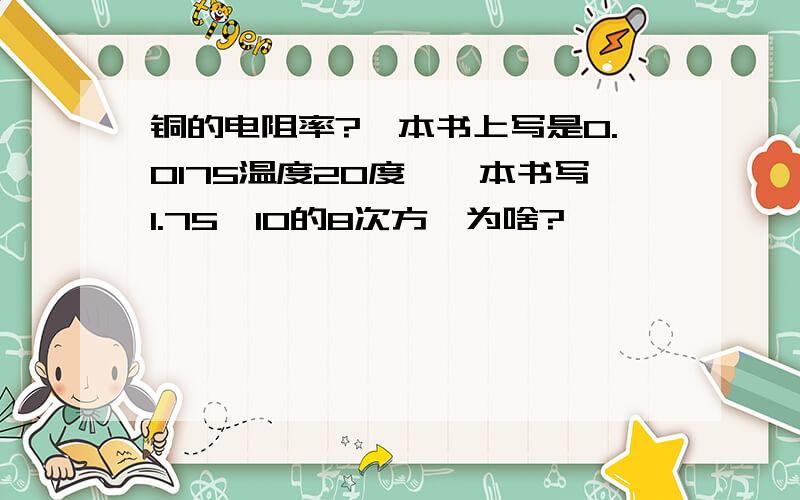 铜的电阻率?一本书上写是0.0175温度20度,一本书写1.75*10的8次方,为啥?