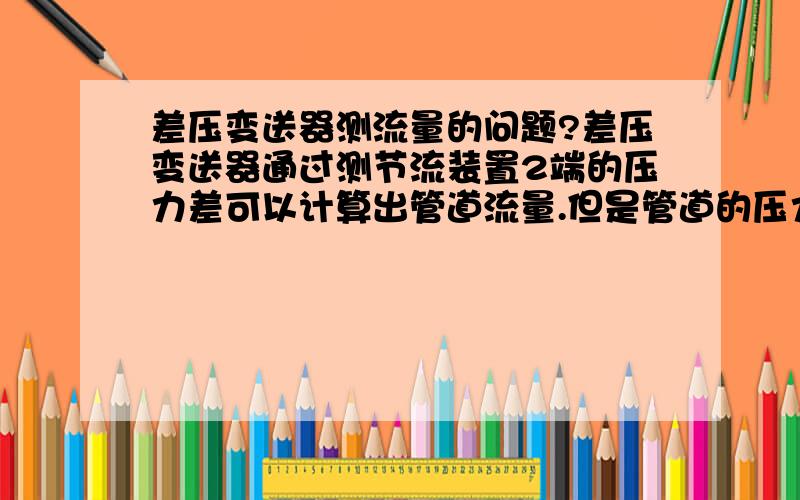 差压变送器测流量的问题?差压变送器通过测节流装置2端的压力差可以计算出管道流量.但是管道的压力貌似分为动压和静压2种,差压变送器测的是动压差还是总压力差呢.我知道管道充满液体