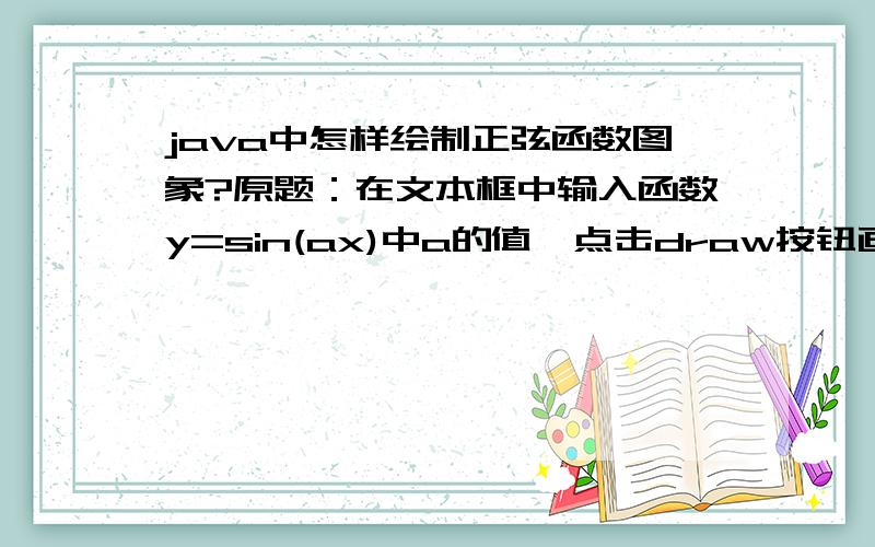 java中怎样绘制正弦函数图象?原题：在文本框中输入函数y=sin(ax)中a的值,点击draw按钮画出函数图形.求大虾指点.