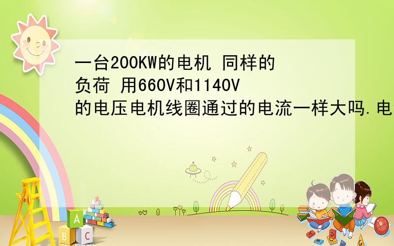 一台200KW的电机 同样的负荷 用660V和1140V的电压电机线圈通过的电流一样大吗.电缆是400米 70平方毫米的我认为660和1140电机线圈通过的电流是同样大 可是为什么用660是电机温度有点高 用1140是