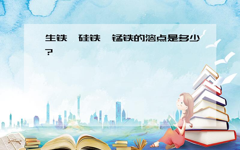 生铁,硅铁,锰铁的溶点是多少?