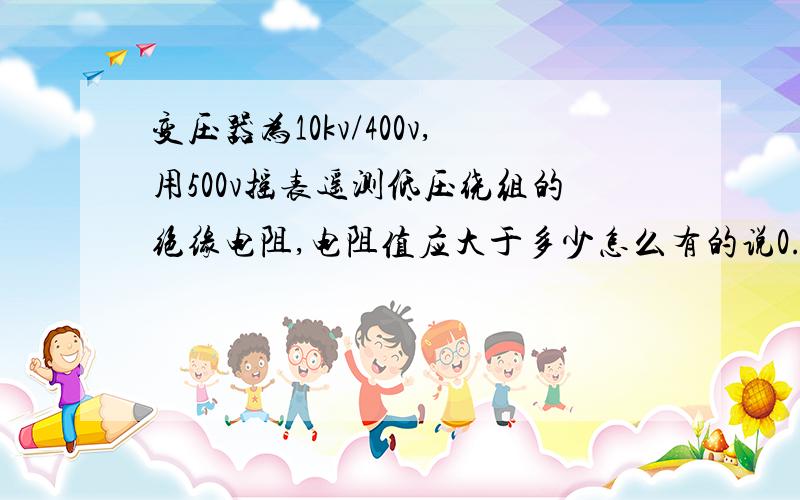 变压器为10kv/400v,用500v摇表遥测低压绕组的绝缘电阻,电阻值应大于多少怎么有的说0.5m欧,有的说1m欧,哪个正确?