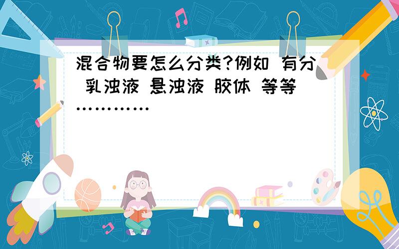 混合物要怎么分类?例如 有分 乳浊液 悬浊液 胶体 等等…………