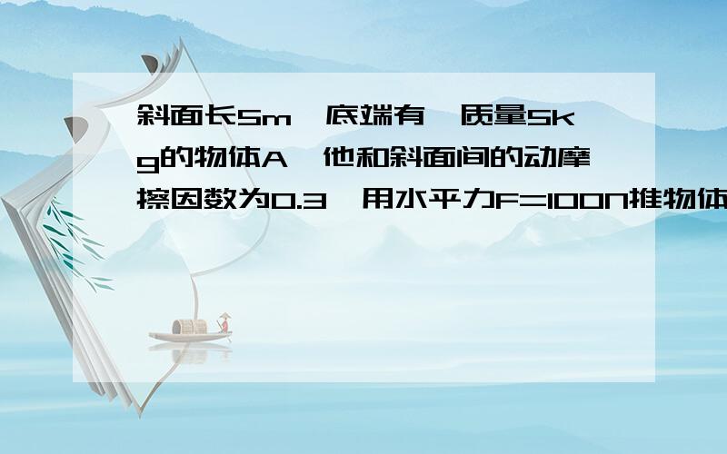 斜面长5m,底端有一质量5kg的物体A,他和斜面间的动摩擦因数为0.3,用水平力F=100N推物体A,使A物体由静止沿斜面上升2m时撤去力F.问撤去力F后A物体在经过长时间回到顶端?（g=10m/s²）