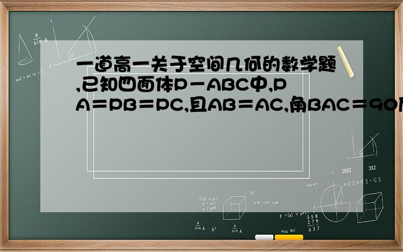 一道高一关于空间几何的数学题,已知四面体P－ABC中,PA＝PB＝PC,且AB＝AC,角BAC＝90度,则异面直线PA与BC所成的角为?急,帮我解答的时候记得带图,